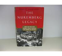 The Nuremberg Legacy: How the Nazi War Crimes Trials Changed the Course of History