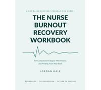 The Nurse Burnout Recovery Workbook: CBT-Based Program for Compassion Fatigue, Moral Injury, and Finding Your Way Back (After the Shift)