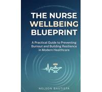 The Nurse Wellbeing Blueprint: A Practical Guide to Preventing Burnout and Building Resilience in Modern Healthcare