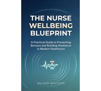 The Nurse Wellbeing Blueprint: A Practical Guide to Preventing Burnout and Building Resilience in Modern Healthcare