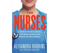 The Nurses: A Year of Secrets, Drama, and Miracles with the Heroes of the Hospital