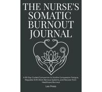 The Nurse's Somatic Burnout Journal: A 90-Day Guided Companion to Soothe Compassion Fatigue, Regulate Shift-Work Nervous Systems, and Recover from Healthcare Burnout