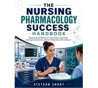 THE NURSING PHARMACOLOGY SUCCESS HANDBOOK: Master Essential Medications, Drug Actions, Side Effects, Nursing Considerations, and Exam Preparation with Confidence