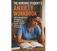 The Nursing Student's Anxiety Workbook: CBT & Mindfulness Strategies to Conquer Exam Stress, Clinical Jitters, and Overwhelm