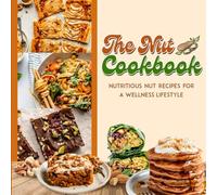 The Nut Cookbook: Delicious Recipes Celebrating the Best of Nuts: Ways to Go Nuts Over Nuts