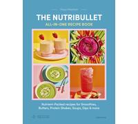 The Nutribullet: All-in-One Recipe Book : Nutrient-Packed recipes for Smoothies, Butters, Protein Shakes, Soups, Dips & more