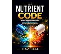 THE NUTRIENT CODE: Proven Supplement Pairings to Multiply Absorption and Stop Wasting Money