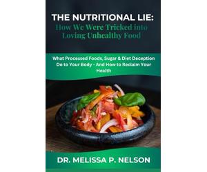 THE NUTRITIONAL LIE: How We Were Tricked into Loving Unhealthy Food: What Processed Foods, Sugar & Diet Deception Do to Your Body - And How to Reclaim Your Health