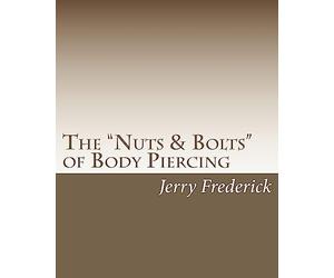 The "Nuts & Bolts" of Body Piercing: What Every New Body Piercer Needs to Know . . . But Nobody Will Tell You!: Volume 1