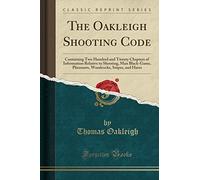 The Oakleigh Shooting Code: Containing Two Hundred and Twenty Chapters of Information Relative to Shooting, Man Black-Game, Pheasants, Woodcocks, Snipes, and Hares (Classic Reprint)