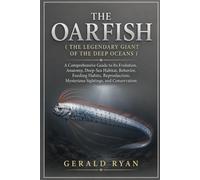 THE OARFISH ( THE LEGENDARY GIANT OF THE DEEP OCEANS ): A Comprehensive Guide to Its Evolution, Anatomy, Deep-Sea Habitat, Behavior, Feeding Habits, ... Mysterious Sightings, and Conservation