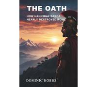 The Oath: How Hannibal Barca Nearly Destroyed Rome