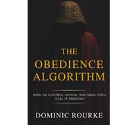 The Obedience Algorithm: How to Control Anyone and Make Them Call It Freedom