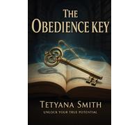 THE OBEDIENCE KEY: Opening Doors to Peace, Purpose, and Prosperity Through Obedience