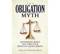 The Obligation Myth: Rethinking What You Owe Your Difficult Aging Parent --A Guide for Adult Children of Narcissistic, Toxic or Abusive Parents