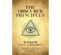 The Obscured Principles Unveiled: The Hidden Laws That Govern the Seen and Unseen