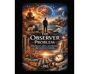 The Observer Problem: Why Reality, Mind, and Meaning Refuse Simple Answers