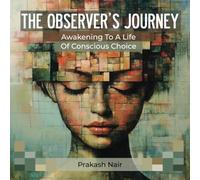 THE OBSERVER’S JOURNEY: Awakening To A Life Of Conscious Choice