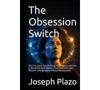 The Obsession Switch: Why You Can’t Stop Thinking About Them and How to Break the Spell, Reclaim Your Attention, and Become Unforgettable Without Manipulation