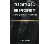 The Obstacle Is The Opportunity: An Entrepreneur's Stoic Guide