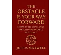 The Obstacle Is Your Way Forward: 30-Day Stoic Challenge to Build Unshakable Resilience
