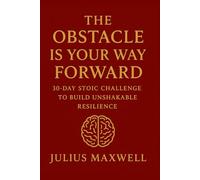 The Obstacle Is Your Way Forward: 30-Day Stoic Challenge to Build Unshakable Resilience