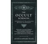 The Occult Sciences - A Compendium of Transcendental Doctrine and Experiment: Embracing an Account of Magical Practices; of Secret Sciences in Connection
