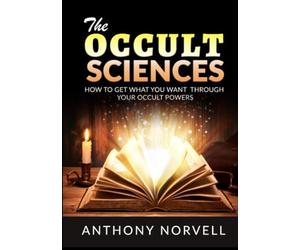 The Occult Sciences: How to get what you want through your Occult Powers