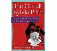 The Occult Sylvia Plath: The Hidden Spiritual Life of the Visionary Poet