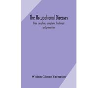 The occupational diseases; their causation, symptoms, treatment and prevention