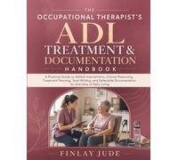 The Occupational Therapist's ADL Treatment & Documentation Handbook: A Practical Guide to Skilled Interventions, Clinical Reasoning, Treatment ... Documentation for Activities of Daily Living