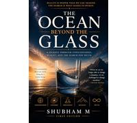 The Ocean Beyond the Glass: A Journey Through Consciousness, Reality, and the Search for Truth