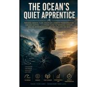 The Ocean’s Quiet Apprentice: Personal Growth, Flow, Discipline & Identity Transformation Through Surfing - A Literary Guide to Technique, Mindset, and the Entrepreneurial Life That Follows the Wave
