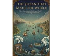 The Ocean That Made the World: How the Atlantic Built and Broke Modern Civilization (The Architect of Nations)