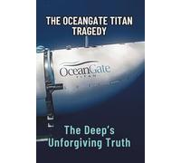 THE OCEANGATE TITAN TRAGEDY: The Deep’s Unforgiving Truth