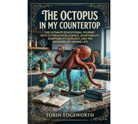 THE OCTOPUS IN MY COUNTERTOP: The Ultimate Educational Journey into Octopus Intelligence, Adaptability, Ecology, and the Wonders of Marine Life