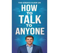 The Odbayo Guide On How To Talk To Anyone: Practical Tools for Better Communication and Small Talk Mastery (Odbayo Guides)