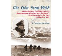 The Oder Front 1945, Volume 1: General Gotthard Heinrici, Heeresgruppe Weichsel And Germany's Final Defense In The East, 20 March-3 May 1945
