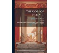 The Odes of Horace: First Two Books, With the Scanning of Each Verse, an Interlineal Tr. and Notes by C. Dalton