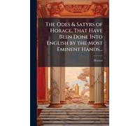 The Odes & Satyrs of Horace, That Have Been Done Into English by the Most Eminent Hands...