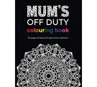 The Off Duty Mum Colouring Book 30 Geometric colouring pages: Perfect gift for mothers day or a new mum to relax and take time off