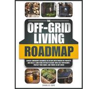 The Off-Grid Living Roadmap: Achieve Emergency Readiness in 30 Days with Proven DIY Projects and Build a Long-Term System to Reach 100% Self-Sufficiency, Protect Your Family, and Thrive in Any Crisis