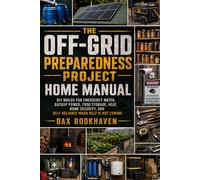 The Off-Grid Preparedness Project Home Manual: DIY Builds for Emergency Water, Backup Power, Food Storage, Heat, Home Security, and Self-Reliance When ... Not Coming: 1 (The Home Resilience Project)