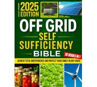 The Off-Grid Self-Sufficiency Bible: The Complete DIY Guide to Achieving Total Independence - Field-Tested Off-Grid Projects to Protect Your Family in Any Crisis