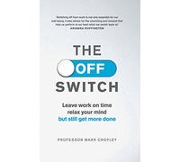 The Off Switch: Leave on time, relax your mind but still get more done