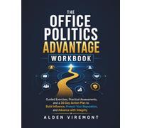 The Office Politics Advantage Workbook: Guided Exercises, Practical Assessments, and a 30 Day Action Plan to Build Influence, Protect Your Reputation, and Advance with Integrity