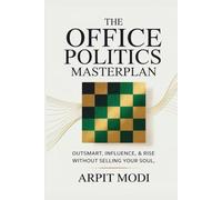 The Office Politics Masterplan: Outsmart, Influence, and Rise Without Selling Your Soul: Navigate Power Dynamics, Build Your Career with Authenticity, and Thrive in a Competitive Workplace