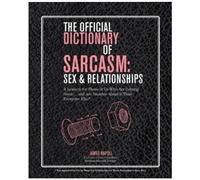 The Official Dictionary of Sarcasm: Sex and Relationships: A Lexicon for Those of Us Who Are Getting Some... and Are Smarter About it Than Everyone Else*