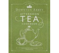 The Official Downton Abbey Afternoon Tea Cookbook : Teatime Drinks, Scones, Savories & Sweets
