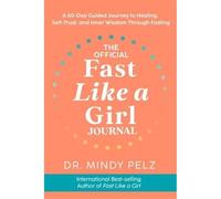 The Official Fast Like a Girl Journal : A 60-Day Guided Journey to Healing, Self-Trust and Inner Wisdom Through Fasting
